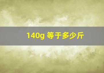 140g 等于多少斤